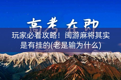 玩家必看攻略！闽游麻将其实是有挂的(老是输为什么)
