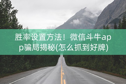 胜率设置方法！微信斗牛app骗局揭秘(怎么抓到好牌)