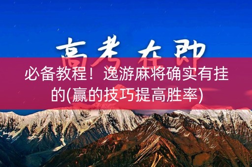必备教程！逸游麻将确实有挂的(赢的技巧提高胜率)