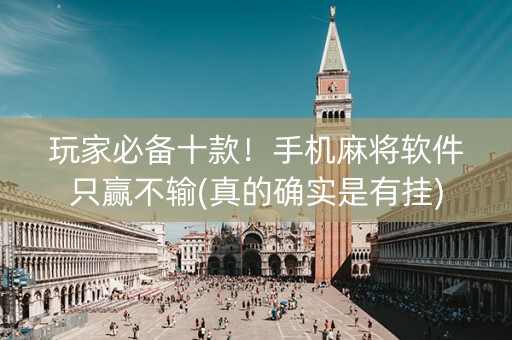 玩家必备十款！手机麻将软件只赢不输(真的确实是有挂)