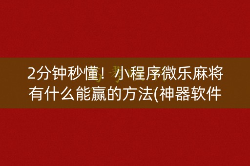 2分钟秒懂！小程序微乐麻将有什么能赢的方法(神器软件)