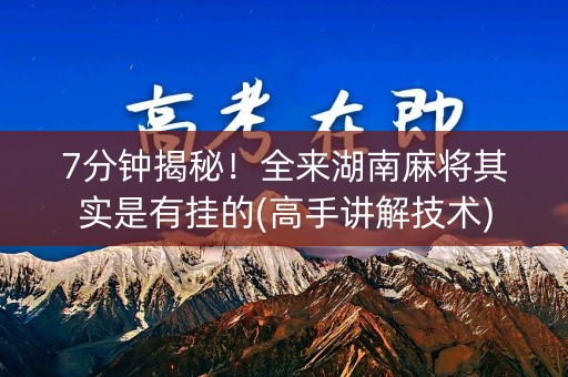 7分钟揭秘！全来湖南麻将其实是有挂的(高手讲解技术)