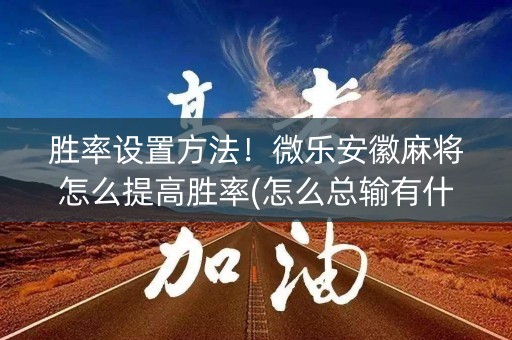 胜率设置方法！微乐安徽麻将怎么提高胜率(怎么总输有什么猫腻)