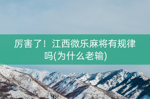厉害了！江西微乐麻将有规律吗(为什么老输)