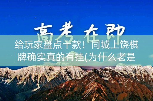 给玩家盘点十款！同城上饶棋牌确实真的有挂(为什么老是输呢)