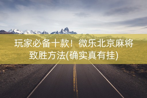 玩家必备十款！微乐北京麻将致胜方法(确实真有挂)