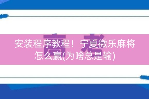 安装程序教程！宁夏微乐麻将怎么赢(为啥总是输)
