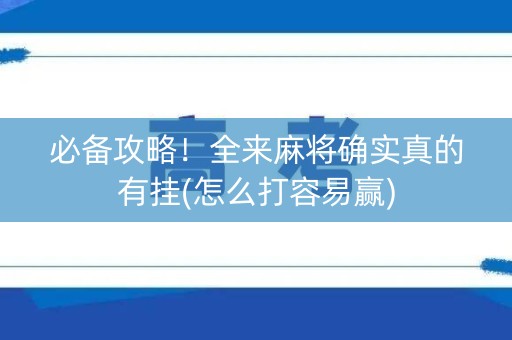 必备攻略！全来麻将确实真的有挂(怎么打容易赢)