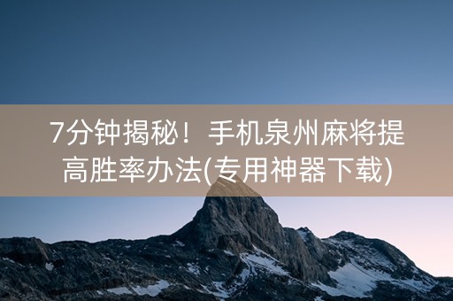 7分钟揭秘！手机泉州麻将提高胜率办法(专用神器下载)