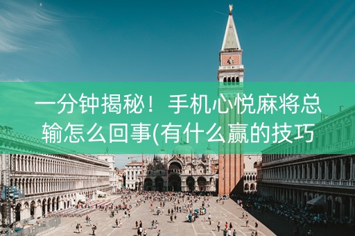 一分钟揭秘！手机心悦麻将总输怎么回事(有什么赢的技巧)