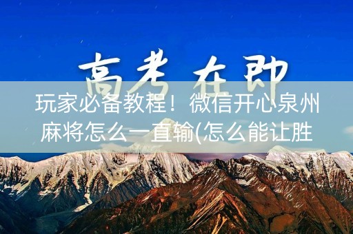 玩家必备教程！微信开心泉州麻将怎么一直输(怎么能让胜率高)