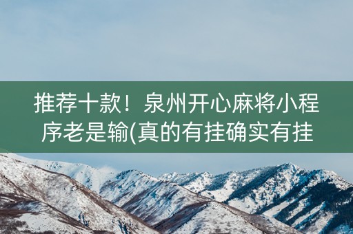 推荐十款！泉州开心麻将小程序老是输(真的有挂确实有挂)