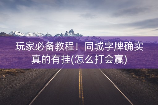 玩家必备教程！同城字牌确实真的有挂(怎么打会赢)