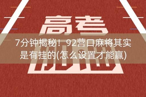 7分钟揭秘！92营口麻将其实是有挂的(怎么设置才能赢)