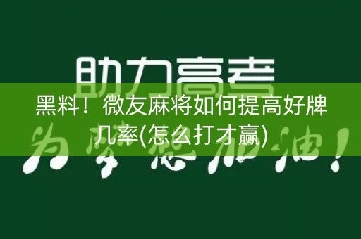 黑料！微友麻将如何提高好牌几率(怎么打才赢)