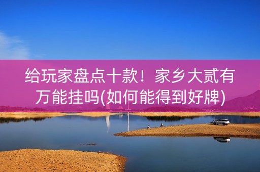 给玩家盘点十款！家乡大贰有万能挂吗(如何能得到好牌)