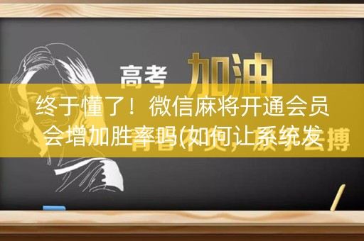 终于懂了！微信麻将开通会员会增加胜率吗(如何让系统发好牌)