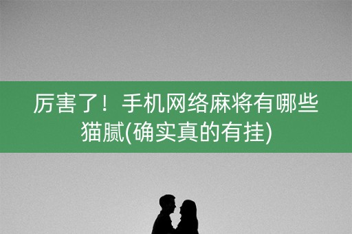 厉害了！手机网络麻将有哪些猫腻(确实真的有挂)