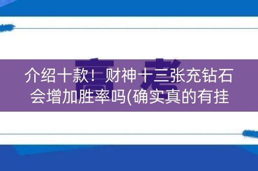 介绍十款！财神十三张充钻石会增加胜率吗(确实真的有挂)