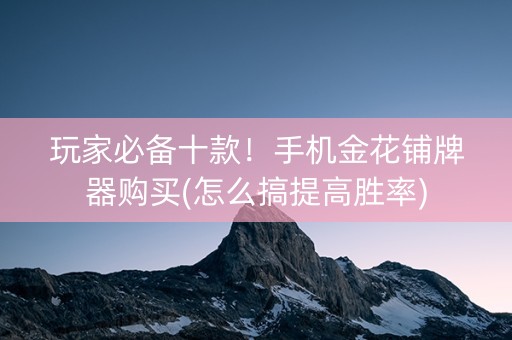 玩家必备十款！手机金花铺牌器购买(怎么搞提高胜率)