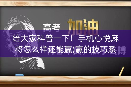 给大家科普一下！手机心悦麻将怎么样还能赢(赢的技巧系统规律)