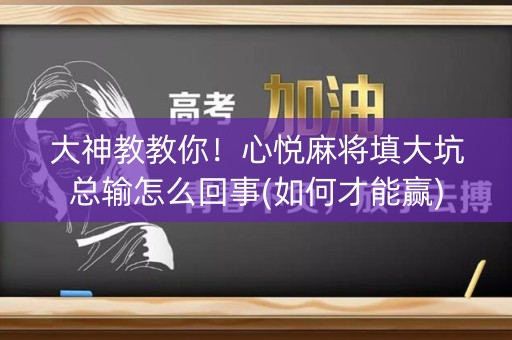 大神教教你！心悦麻将填大坑总输怎么回事(如何才能赢)