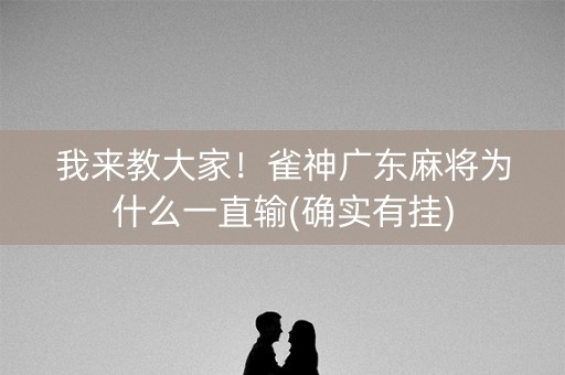 我来教大家！雀神广东麻将为什么一直输(确实有挂)