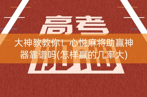 大神教教你！心悦麻将助赢神器靠谱吗(怎样赢的几率大)