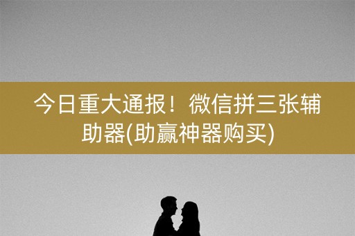 今日重大通报！微信拼三张辅助器(助赢神器购买)