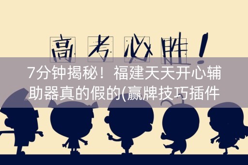 7分钟揭秘！福建天天开心辅助器真的假的(赢牌技巧插件安装)