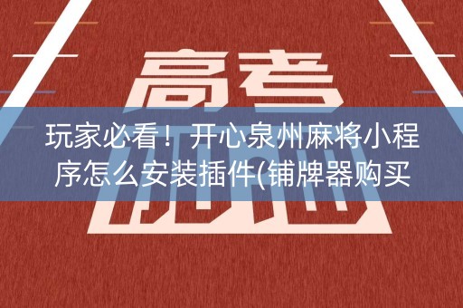 玩家必看！开心泉州麻将小程序怎么安装插件(铺牌器购买)