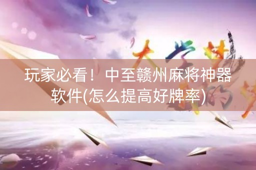 玩家必看！中至赣州麻将神器软件(怎么提高好牌率)