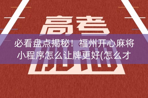 必看盘点揭秘！福州开心麻将小程序怎么让牌更好(怎么才能调胜率)