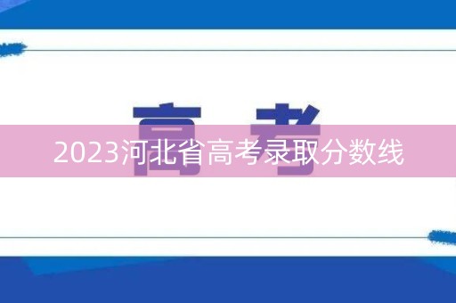 2023河北省高考录取分数线