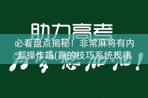 必看盘点揭秘！非常麻将有内部操作吗(赢的技巧系统规律)