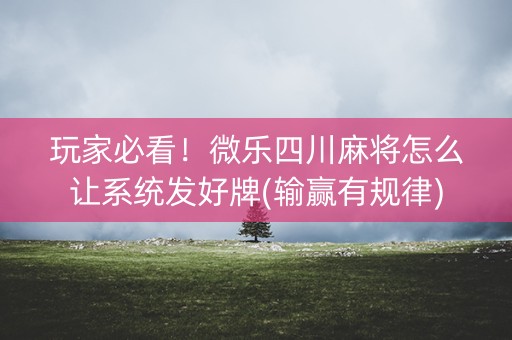 玩家必看！微乐四川麻将怎么让系统发好牌(输赢有规律)