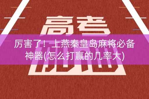 厉害了！上燕秦皇岛麻将必备神器(怎么打赢的几率大)