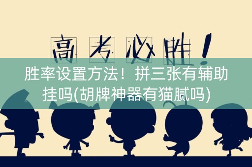 胜率设置方法！拼三张有辅助挂吗(胡牌神器有猫腻吗)