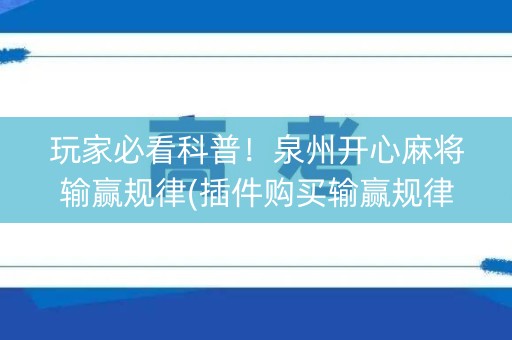 玩家必看科普！泉州开心麻将输赢规律(插件购买输赢规律)