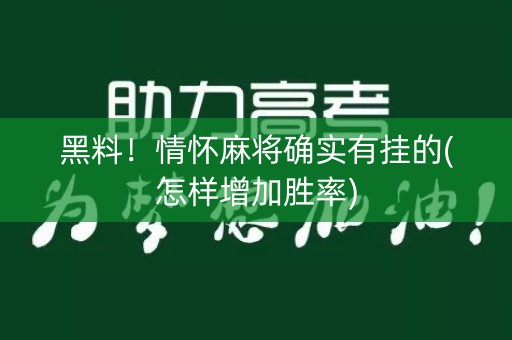 黑料！情怀麻将确实有挂的(怎样增加胜率)