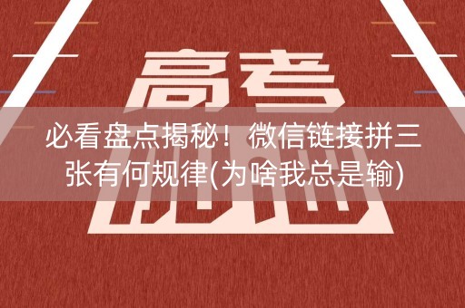 必看盘点揭秘！微信链接拼三张有何规律(为啥我总是输)