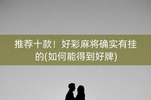 推荐十款！好彩麻将确实有挂的(如何能得到好牌)