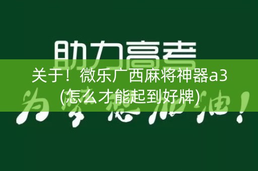 关于！微乐广西麻将神器a3(怎么才能起到好牌)