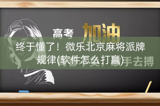 终于懂了！微乐北京麻将派牌规律(软件怎么打赢)