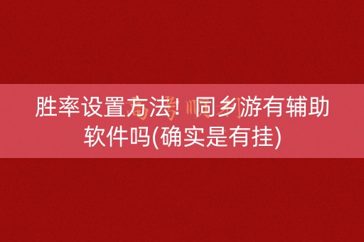 胜率设置方法！同乡游有辅助软件吗(确实是有挂)