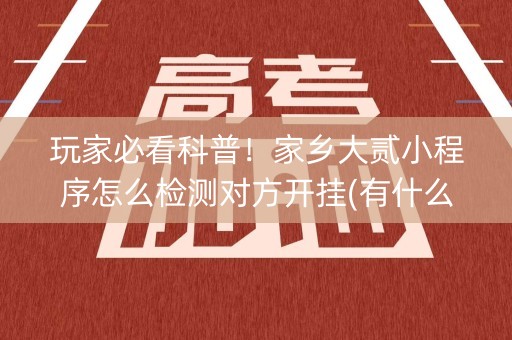 玩家必看科普！家乡大贰小程序怎么检测对方开挂(有什么赢的技巧)