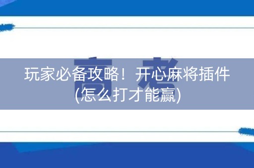 玩家必备攻略！开心麻将插件(怎么打才能赢)