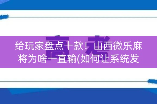 给玩家盘点十款！山西微乐麻将为啥一直输(如何让系统发好牌)