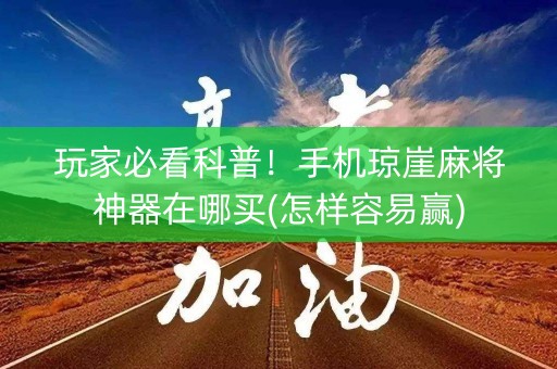 玩家必看科普！手机琼崖麻将神器在哪买(怎样容易赢)