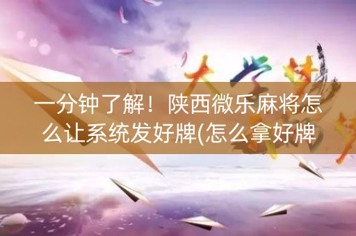 一分钟了解！陕西微乐麻将怎么让系统发好牌(怎么拿好牌)